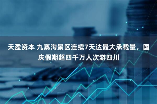 天盈资本 九寨沟景区连续7天达最大承载量，国庆假期超四千万人次游四川